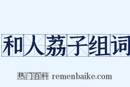 和人荔子组词是什么意思的图片